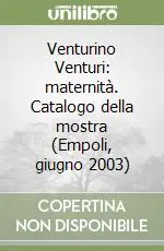 Venturino Venturi maternità. Catalogo della mostra (Empoli, giugno 2003) Esclusivo
