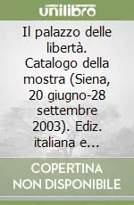 Il palazzo delle libertà. Catalogo della mostra (Siena, 20 giugno-28 settembre 2003). Ediz. italiana e inglese Subito Disponibile