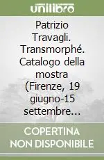 Patrizio Travagli. Transmorphé. Catalogo della mostra (Firenze, 19 giugno-15 settembre 2003) Di Tendenza