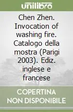 Vendita Finale Chen Zhen. Invocation of washing fire. Catalogo della mostra (Parigi 2003). Ediz. inglese e francese