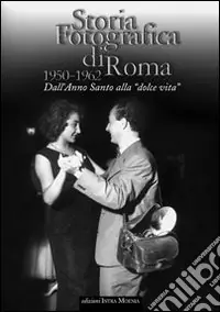 Storia fotografica di Roma 1950-1962. Dall‘anno santo alla «dolce vita». Ediz. illustrata Promo Stagionale