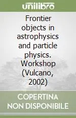 Frontier objects in astrophysics and particle physics. Workshop (Vulcano, 2002) Ultima Occasione