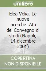 Consegna Rapida Elea-Velia. Le nuove ricerche. Atti del Convegno di studi (Napoli, 14 dicembre 2001)
