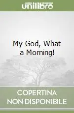 Esclusivo My God, What a Morning!