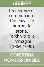 Soddisfatti O Rimborsati La camera di commercio di Cosenza. Le norme, la storia, l‘archivio e le immagini (1864-1990)