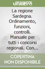 La regione Sardegna. Ordinamento, funzioni, controlli. Manuale per tutti i concorsi regionali. Con il testo aggiornato della costituzione e dello statuto Super Prezzo