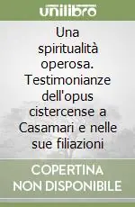 Una spiritualità operosa. Testimonianze dell‘opus cistercense a Casamari e nelle sue filiazioni Prezzo Basso