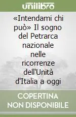 «Intendami chi può» Il sogno del Petrarca nazionale nelle ricorrenze dell‘Unità d‘Italia a oggi Compra Online