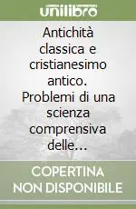 Ultime Pezzi Antichità classica e cristianesimo antico. Problemi di una scienza comprensiva delle religioni