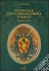 Lo Spedale della Misericordia e Dolce. Dal 1545 al 1776 Super Prezzo