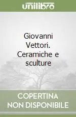 Reso Gratuito Giovanni Vettori. Ceramiche e sculture