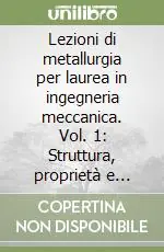 Lezioni di metallurgia per laurea in ingegneria meccanica. Vol. 1 Struttura, proprietà e comportamento dei materiali metallici Affare