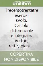 Trecentotrentatre esercizi svolti. Calcolo differenziale e integrale. Vettori, rette, piani nello spazio. Equazioni differenziali Ordina Subito