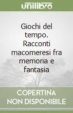 Non Perdere Giochi del tempo. Racconti macomeresi fra memoria e fantasia