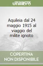Ultima Occasione Aquileia dal 24 maggio 1915 al viaggio del milite ignoto
