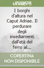 Scelto Dai Clienti I borghi d‘altura nel Caput Adriae. Il perdurare degli insediamenti dall‘età del ferro al Medioevo