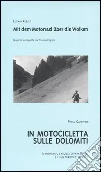 Ultime Pezzi In motocicletta sulle Dolomiti. Il fotografo e regista Lothar Rübelt e il film turistico-sportivo. Ediz. italiana e tedesca. Con videocassetta