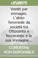 Offerta Speciale Vestiti per immagini. L‘abito femminile da società tra Ottocento e Novecento e la sua immagine pittorica e fotografica. Catalogo della mostra