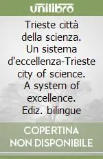 Trieste città della scienza. Un sistema d‘eccellenza-Trieste city of science. A system of excellence. Ediz. bilingue Reso Gratuito