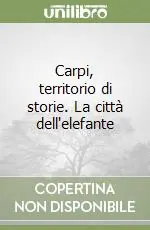 Compra Adesso Carpi, territorio di storie. La città dell‘elefante