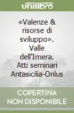 Esclusivo «Valenze & risorse di sviluppo». Valle dell‘Imera. Atti seminari Antasicilia-Onlus