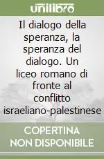 Il dialogo della speranza, la speranza del dialogo. Un liceo romano di fronte al conflitto israeliano-palestinese Compra Adesso