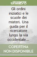 Nuovo Arrivo Gli ordini iniziatici e le scuole dei misteri. Una guida per il ricercatore lungo la via occidentale della conoscenza. Vol. 1