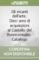 Affare Gli incanti dell‘arte. Dieci anni di acquisizioni al Castello del Buonconsiglio. Catalogo