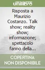 Risposta a Maurizio Costanzo. Talk show; reality show; informazione; spettacolo fanno della televisione la nuova religione Bestseller