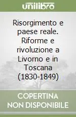 Promozione Esclusiva Risorgimento e paese reale. Riforme e rivoluzione a Livorno e in Toscana (1830-1849)