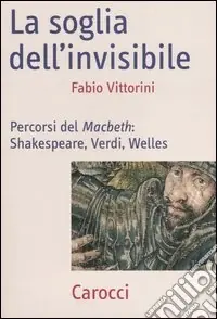 Quantità Limitata La soglia dell‘invisibile. Percorsi del Macbeth Shakespeare, Verdi, Welles