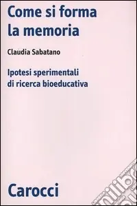 Come si forma la memoria. Ipotesi sperimentali di ricerca bioeducativa Vendita Finale