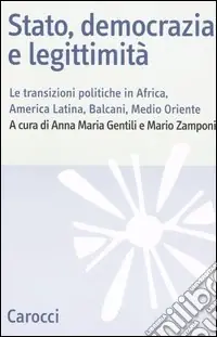 Scelto Dai Clienti Stato, democrazia e legittimità. Le transizioni politiche in Africa, America Latina, Balcani e Medio Oriente