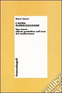 L‘altra globalizzazione. Una nuova offerta produttiva nell‘area del Mediterraneo Bestseller