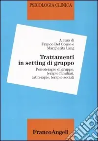 Psicologia clinica. Vol. 5 Trattamenti in setting di gruppo. Psicoterapie di gruppo, terapie sistemiche, terapie crative, terapie sociali Pagamento Sicuro