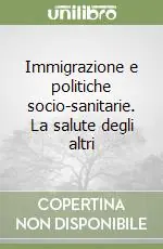Immigrazione e politiche socio-sanitarie. La salute degli altri Compra Adesso