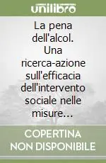 La pena dell‘alcol. Una ricerca-azione sull‘efficacia dell‘intervento sociale nelle misure alternative Bestseller