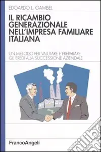 Il ricambio generazionale nell‘impresa familiare italiana. Un metodo per valutare e preparare gli eredi alla successione aziendale Vendita Finale