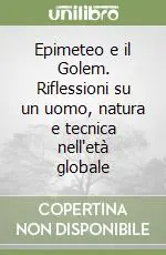 Epimeteo e il Golem. Riflessioni su un uomo, natura e tecnica nell‘età globale Esclusivo