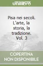 Scelto Dai Clienti Pisa nei secoli. L‘arte, la storia, la tradizione. Vol. 3