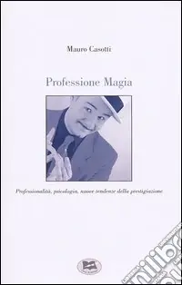 Ultimissimo Modello Professione Magia. Professionalità, psicologia, nuove tendenze della prestigiazione