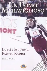 Un uomo meraviglioso. Lo sci e le opere di Fausto Radici Ordina Subito
