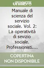 Manuale di scienza del servizio sociale. Vol. 2 La operatività di sevizio sociale. Professionisti. Prestazioni. Strumenti operativi Sconto