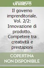 Offerta Del Giorno Il governo imprenditoriale. Vol. 2/2 Innovazione di prodotto. Competere tra creatività e prestazioni
