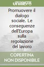 Promuovere il dialogo sociale. Le conseguenze dell‘Europa sulla regolazione del lavoro Direttamente Dal Produttore