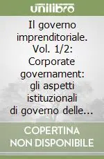 Il governo imprenditoriale. Vol. 1/2 Corporate governament gli aspetti istituzionali di governo delle imprese Quantità Limitata