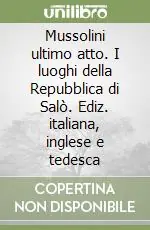 Mussolini ultimo atto. I luoghi della Repubblica di Salò. Ediz. italiana, inglese e tedesca Super Prezzo