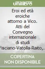 Eroi ed età eroiche attorno a Vico. Atti del Convegno internazionale di studi (Fisciano-Vatolla-Raito, 24-27 maggio 1999) Promo Stagionale