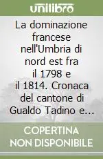 La dominazione francese nell‘Umbria di nord est fra il 1798 e il 1814. Cronaca del cantone di Gualdo Tadino e delle comuni limitrofe Acquista Ora