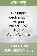 Glossario degli antichi volgari italiani. Vol. 18/13 Avere-Azzurro Esclusivo